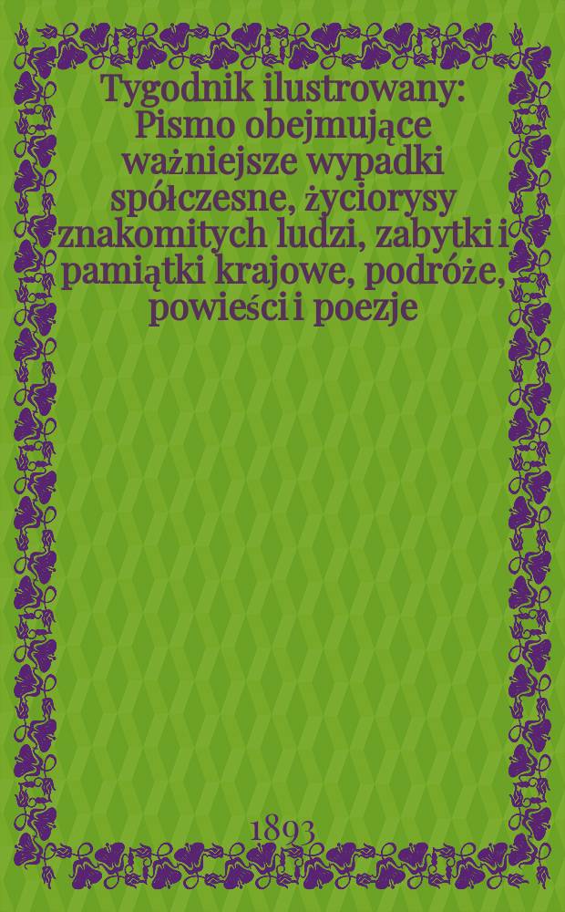 Tygodnik ilustrowany : Pismo obejmujące ważniejsze wypadki spółczesne, życiorysy znakomitych ludzi, zabytki i pamiątki krajowe, podróże, powieści i poezje, sprawozdania z dziedziny sztuk pięknych, piśmiennictwa nauk przyrodzonych, rolnictwa, przemysłu i wynalazków szkice obyczajowe i humorystyczne, typy ludowe, ubiory i kostiumy, archeologia i. t. d. T.7, №166(1743)