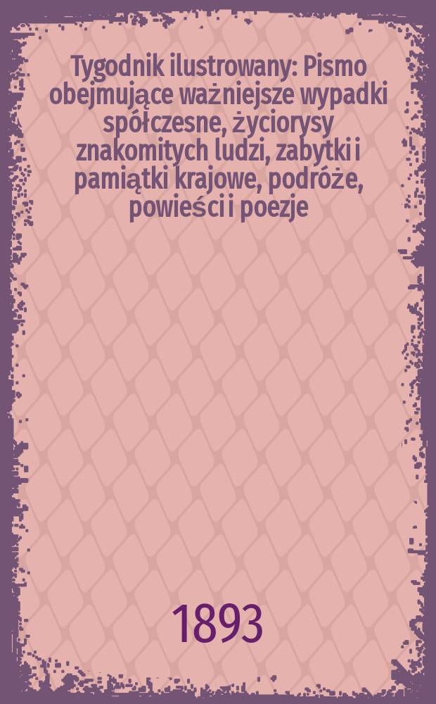 Tygodnik ilustrowany : Pismo obejmujące ważniejsze wypadki spółczesne, życiorysy znakomitych ludzi, zabytki i pamiątki krajowe, podróże, powieści i poezje, sprawozdania z dziedziny sztuk pięknych, piśmiennictwa nauk przyrodzonych, rolnictwa, przemysłu i wynalazków szkice obyczajowe i humorystyczne, typy ludowe, ubiory i kostiumy, archeologia i. t. d. T.7, №180(1757)