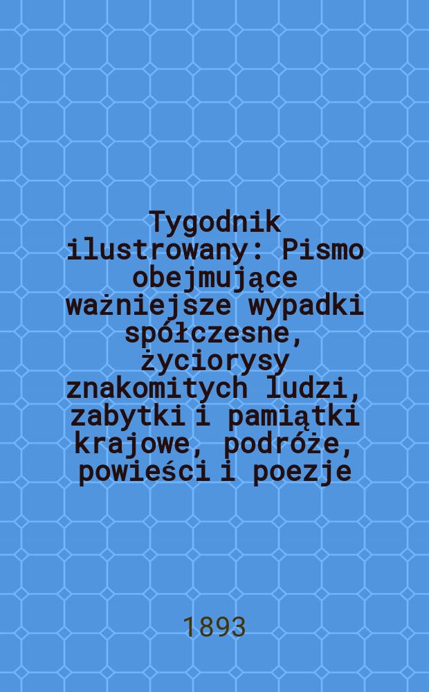 Tygodnik ilustrowany : Pismo obejmujące ważniejsze wypadki spółczesne, życiorysy znakomitych ludzi, zabytki i pamiątki krajowe, podróże, powieści i poezje, sprawozdania z dziedziny sztuk pięknych, piśmiennictwa nauk przyrodzonych, rolnictwa, przemysłu i wynalazków szkice obyczajowe i humorystyczne, typy ludowe, ubiory i kostiumy, archeologia i. t. d. T.8, №188(1765)