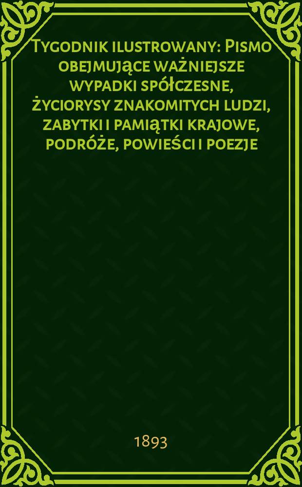 Tygodnik ilustrowany : Pismo obejmujące ważniejsze wypadki spółczesne, życiorysy znakomitych ludzi, zabytki i pamiątki krajowe, podróże, powieści i poezje, sprawozdania z dziedziny sztuk pięknych, piśmiennictwa nauk przyrodzonych, rolnictwa, przemysłu i wynalazków szkice obyczajowe i humorystyczne, typy ludowe, ubiory i kostiumy, archeologia i. t. d. T.8, №194(1771)