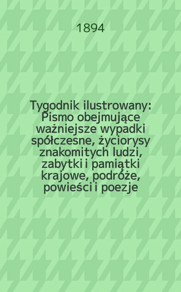 Tygodnik ilustrowany : Pismo obejmujące ważniejsze wypadki spółczesne, życiorysy znakomitych ludzi, zabytki i pamiątki krajowe, podróże, powieści i poezje, sprawozdania z dziedziny sztuk pięknych, piśmiennictwa nauk przyrodzonych, rolnictwa, przemysłu i wynalazków szkice obyczajowe i humorystyczne, typy ludowe, ubiory i kostiumy, archeologia i. t. d. T.9, №215(1792)