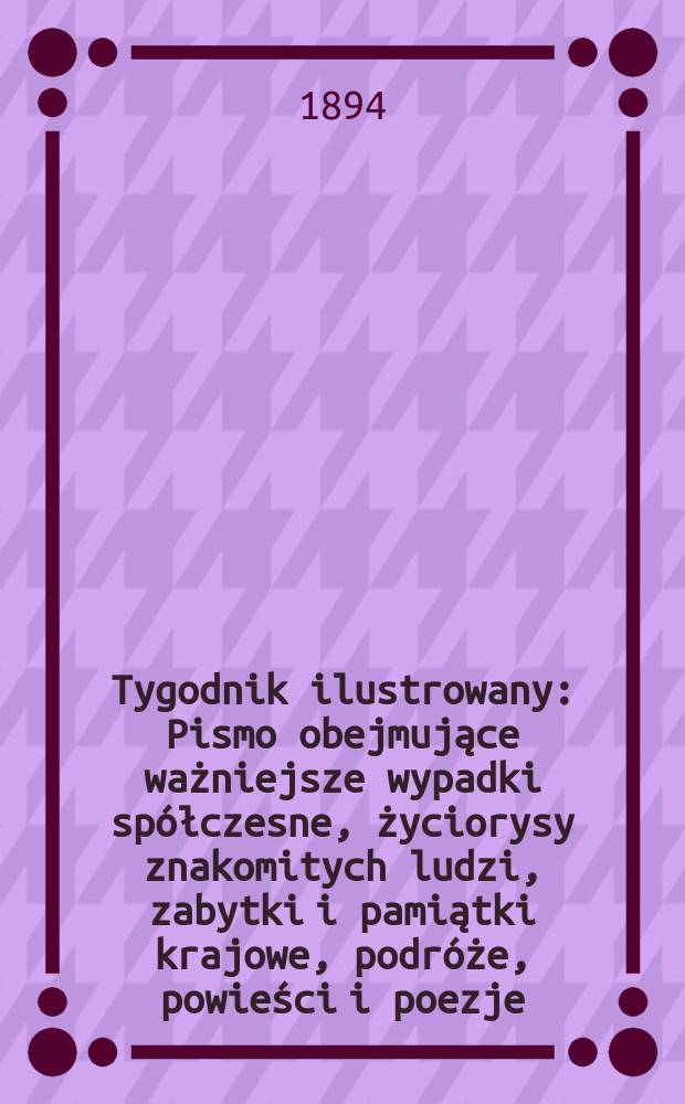 Tygodnik ilustrowany : Pismo obejmujące ważniejsze wypadki spółczesne, życiorysy znakomitych ludzi, zabytki i pamiątki krajowe, podróże, powieści i poezje, sprawozdania z dziedziny sztuk pięknych, piśmiennictwa nauk przyrodzonych, rolnictwa, przemysłu i wynalazków szkice obyczajowe i humorystyczne, typy ludowe, ubiory i kostiumy, archeologia i. t. d. T.9, №217(1794)