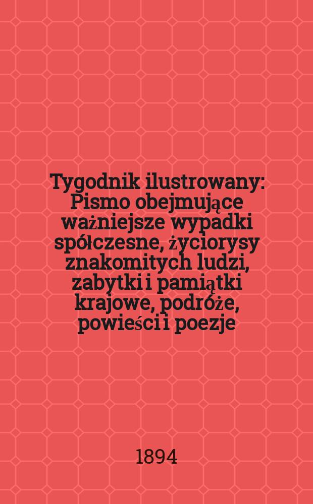 Tygodnik ilustrowany : Pismo obejmujące ważniejsze wypadki spółczesne, życiorysy znakomitych ludzi, zabytki i pamiątki krajowe, podróże, powieści i poezje, sprawozdania z dziedziny sztuk pięknych, piśmiennictwa nauk przyrodzonych, rolnictwa, przemysłu i wynalazków szkice obyczajowe i humorystyczne, typy ludowe, ubiory i kostiumy, archeologia i. t. d. T.9, №218(1795)