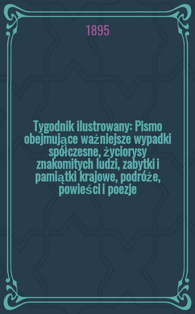 Tygodnik ilustrowany : Pismo obejmujące ważniejsze wypadki spółczesne, życiorysy znakomitych ludzi, zabytki i pamiątki krajowe, podróże, powieści i poezje, sprawozdania z dziedziny sztuk pięknych, piśmiennictwa nauk przyrodzonych, rolnictwa, przemysłu i wynalazków szkice obyczajowe i humorystyczne, typy ludowe, ubiory i kostiumy, archeologia i. t. d. 1895, №20(1858)