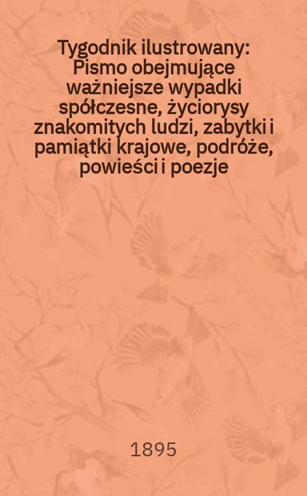 Tygodnik ilustrowany : Pismo obejmujące ważniejsze wypadki spółczesne, życiorysy znakomitych ludzi, zabytki i pamiątki krajowe, podróże, powieści i poezje, sprawozdania z dziedziny sztuk pięknych, piśmiennictwa nauk przyrodzonych, rolnictwa, przemysłu i wynalazków szkice obyczajowe i humorystyczne, typy ludowe, ubiory i kostiumy, archeologia i. t. d. 1895, №26(1864)