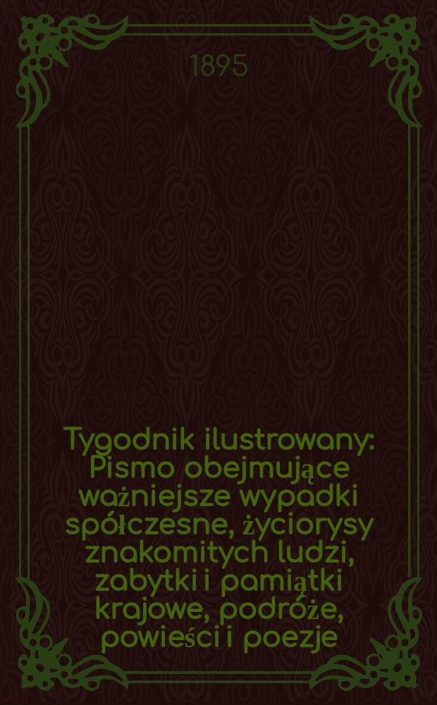 Tygodnik ilustrowany : Pismo obejmujące ważniejsze wypadki spółczesne, życiorysy znakomitych ludzi, zabytki i pamiątki krajowe, podróże, powieści i poezje, sprawozdania z dziedziny sztuk pięknych, piśmiennictwa nauk przyrodzonych, rolnictwa, przemysłu i wynalazków szkice obyczajowe i humorystyczne, typy ludowe, ubiory i kostiumy, archeologia i. t. d. 1895, №42(1880)