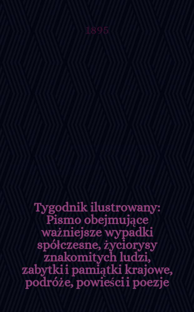 Tygodnik ilustrowany : Pismo obejmujące ważniejsze wypadki sp&oacute;łczesne, życiorysy znakomitych ludzi, zabytki i pamiątki krajowe, podr&oacute;że, powieści i poezje, sprawozdania z dziedziny sztuk pięknych, piśmiennictwa nauk przyrodzonych, rolnictwa, przemysłu i wynalazk&oacute;w szkice obyczajowe i humorystyczne, typy ludowe, ubiory i kostiumy, archeologia i. t. d. 1895, №43(1881)