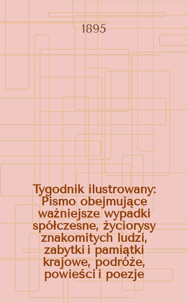 Tygodnik ilustrowany : Pismo obejmujące ważniejsze wypadki spółczesne, życiorysy znakomitych ludzi, zabytki i pamiątki krajowe, podróże, powieści i poezje, sprawozdania z dziedziny sztuk pięknych, piśmiennictwa nauk przyrodzonych, rolnictwa, przemysłu i wynalazków szkice obyczajowe i humorystyczne, typy ludowe, ubiory i kostiumy, archeologia i. t. d. 1895, №44(1882)
