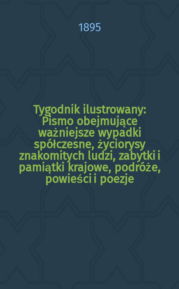 Tygodnik ilustrowany : Pismo obejmujące ważniejsze wypadki spółczesne, życiorysy znakomitych ludzi, zabytki i pamiątki krajowe, podróże, powieści i poezje, sprawozdania z dziedziny sztuk pięknych, piśmiennictwa nauk przyrodzonych, rolnictwa, przemysłu i wynalazków szkice obyczajowe i humorystyczne, typy ludowe, ubiory i kostiumy, archeologia i. t. d. 1895, №49(1887)