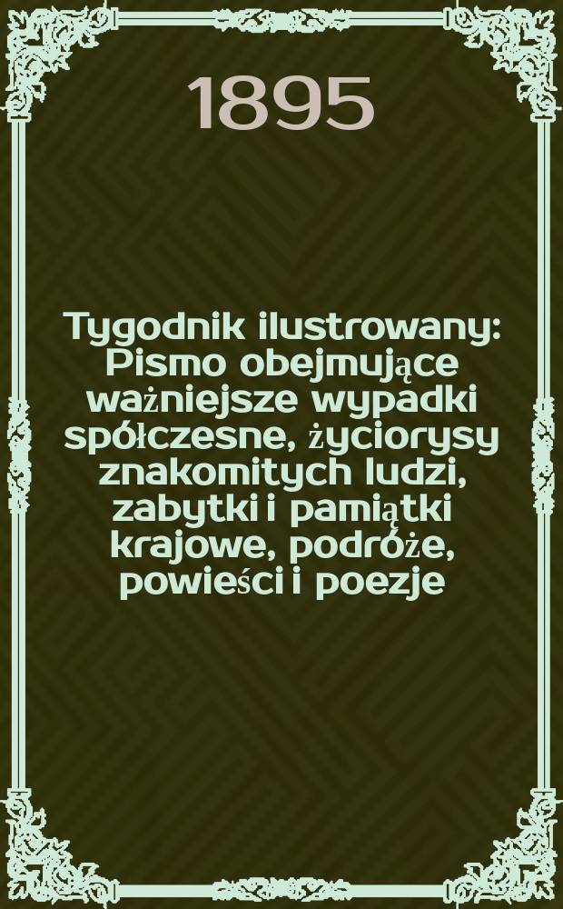 Tygodnik ilustrowany : Pismo obejmujące ważniejsze wypadki spółczesne, życiorysy znakomitych ludzi, zabytki i pamiątki krajowe, podróże, powieści i poezje, sprawozdania z dziedziny sztuk pięknych, piśmiennictwa nauk przyrodzonych, rolnictwa, przemysłu i wynalazków szkice obyczajowe i humorystyczne, typy ludowe, ubiory i kostiumy, archeologia i. t. d. 1895, №52(1890)