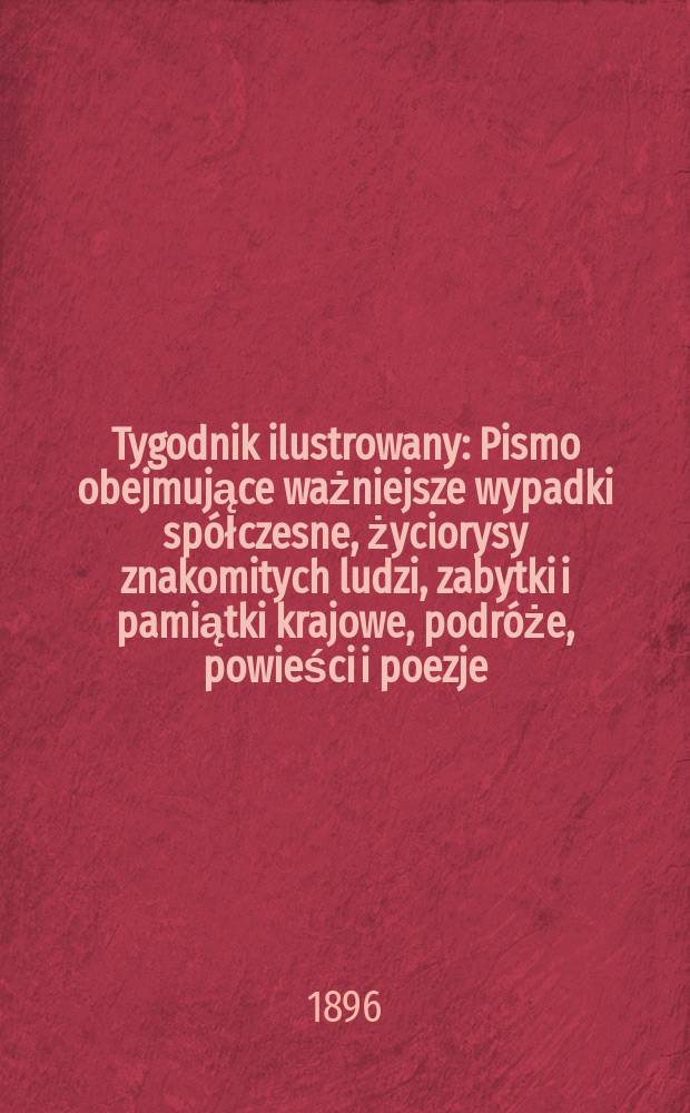 Tygodnik ilustrowany : Pismo obejmujące ważniejsze wypadki spółczesne, życiorysy znakomitych ludzi, zabytki i pamiątki krajowe, podróże, powieści i poezje, sprawozdania z dziedziny sztuk pięknych, piśmiennictwa nauk przyrodzonych, rolnictwa, przemysłu i wynalazków szkice obyczajowe i humorystyczne, typy ludowe, ubiory i kostiumy, archeologia i. t. d. 1896, №2(1890)