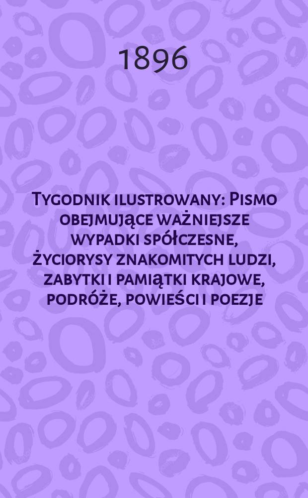 Tygodnik ilustrowany : Pismo obejmujące ważniejsze wypadki spółczesne, życiorysy znakomitych ludzi, zabytki i pamiątki krajowe, podróże, powieści i poezje, sprawozdania z dziedziny sztuk pięknych, piśmiennictwa nauk przyrodzonych, rolnictwa, przemysłu i wynalazków szkice obyczajowe i humorystyczne, typy ludowe, ubiory i kostiumy, archeologia i. t. d. 1896, №36(1924)