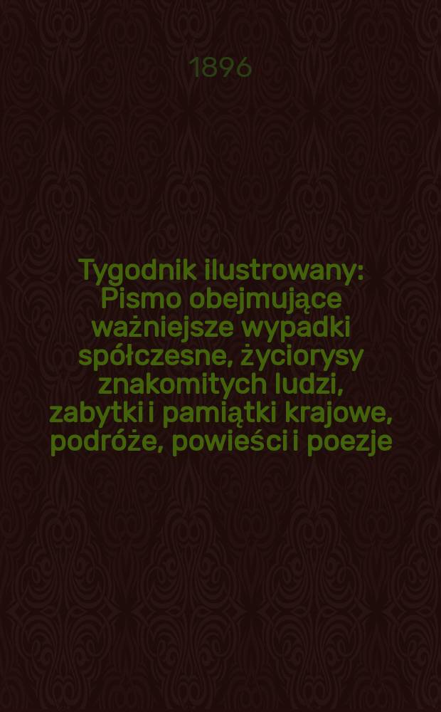 Tygodnik ilustrowany : Pismo obejmujące ważniejsze wypadki spółczesne, życiorysy znakomitych ludzi, zabytki i pamiątki krajowe, podróże, powieści i poezje, sprawozdania z dziedziny sztuk pięknych, piśmiennictwa nauk przyrodzonych, rolnictwa, przemysłu i wynalazków szkice obyczajowe i humorystyczne, typy ludowe, ubiory i kostiumy, archeologia i. t. d. 1896, №37(1925)