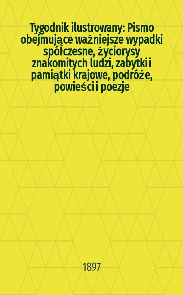 Tygodnik ilustrowany : Pismo obejmujące ważniejsze wypadki spółczesne, życiorysy znakomitych ludzi, zabytki i pamiątki krajowe, podróże, powieści i poezje, sprawozdania z dziedziny sztuk pięknych, piśmiennictwa nauk przyrodzonych, rolnictwa, przemysłu i wynalazków szkice obyczajowe i humorystyczne, typy ludowe, ubiory i kostiumy, archeologia i. t. d. 1897, №17(1957)