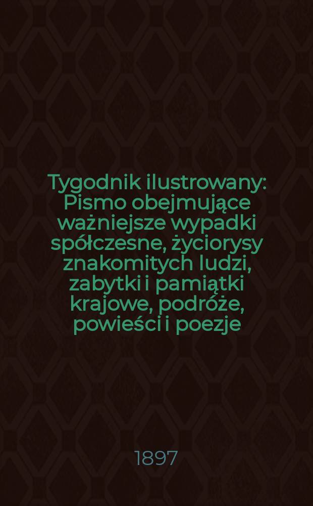 Tygodnik ilustrowany : Pismo obejmujące ważniejsze wypadki spółczesne, życiorysy znakomitych ludzi, zabytki i pamiątki krajowe, podróże, powieści i poezje, sprawozdania z dziedziny sztuk pięknych, piśmiennictwa nauk przyrodzonych, rolnictwa, przemysłu i wynalazków szkice obyczajowe i humorystyczne, typy ludowe, ubiory i kostiumy, archeologia i. t. d. 1897, №20(1960)