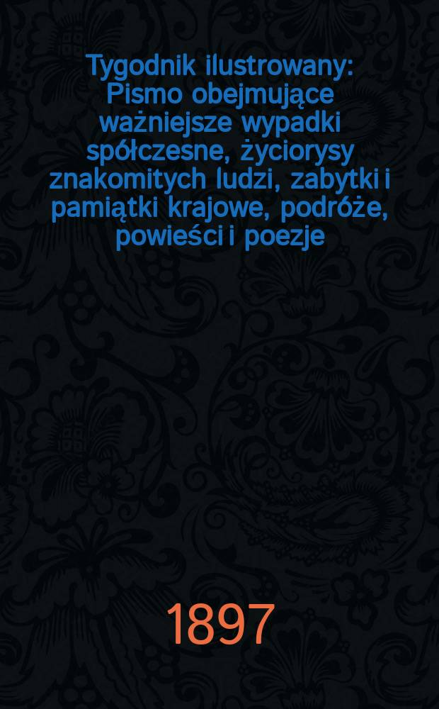 Tygodnik ilustrowany : Pismo obejmujące ważniejsze wypadki spółczesne, życiorysy znakomitych ludzi, zabytki i pamiątki krajowe, podróże, powieści i poezje, sprawozdania z dziedziny sztuk pięknych, piśmiennictwa nauk przyrodzonych, rolnictwa, przemysłu i wynalazków szkice obyczajowe i humorystyczne, typy ludowe, ubiory i kostiumy, archeologia i. t. d. 1897, №21(1961)