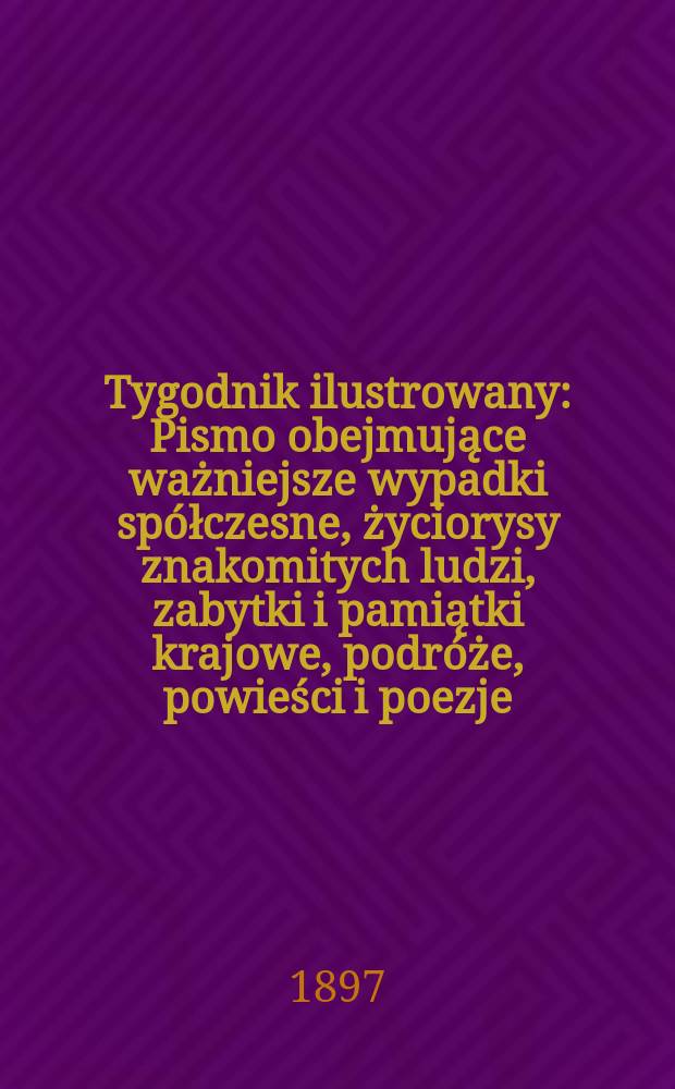 Tygodnik ilustrowany : Pismo obejmujące ważniejsze wypadki spółczesne, życiorysy znakomitych ludzi, zabytki i pamiątki krajowe, podróże, powieści i poezje, sprawozdania z dziedziny sztuk pięknych, piśmiennictwa nauk przyrodzonych, rolnictwa, przemysłu i wynalazków szkice obyczajowe i humorystyczne, typy ludowe, ubiory i kostiumy, archeologia i. t. d. 1897, №24(1964)
