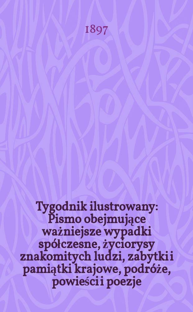 Tygodnik ilustrowany : Pismo obejmujące ważniejsze wypadki sp&oacute;łczesne, życiorysy znakomitych ludzi, zabytki i pamiątki krajowe, podr&oacute;że, powieści i poezje, sprawozdania z dziedziny sztuk pięknych, piśmiennictwa nauk przyrodzonych, rolnictwa, przemysłu i wynalazk&oacute;w szkice obyczajowe i humorystyczne, typy ludowe, ubiory i kostiumy, archeologia i. t. d. 1897, №26(1966)