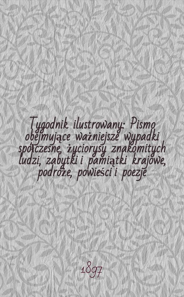 Tygodnik ilustrowany : Pismo obejmujące ważniejsze wypadki sp&oacute;łczesne, życiorysy znakomitych ludzi, zabytki i pamiątki krajowe, podr&oacute;że, powieści i poezje, sprawozdania z dziedziny sztuk pięknych, piśmiennictwa nauk przyrodzonych, rolnictwa, przemysłu i wynalazk&oacute;w szkice obyczajowe i humorystyczne, typy ludowe, ubiory i kostiumy, archeologia i. t. d. 1897, №28(1968)