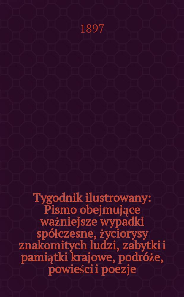 Tygodnik ilustrowany : Pismo obejmujące ważniejsze wypadki spółczesne, życiorysy znakomitych ludzi, zabytki i pamiątki krajowe, podróże, powieści i poezje, sprawozdania z dziedziny sztuk pięknych, piśmiennictwa nauk przyrodzonych, rolnictwa, przemysłu i wynalazków szkice obyczajowe i humorystyczne, typy ludowe, ubiory i kostiumy, archeologia i. t. d. 1897, №32(1972)