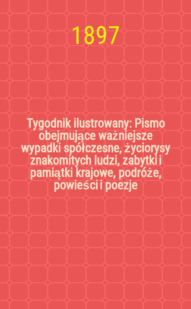 Tygodnik ilustrowany : Pismo obejmujące ważniejsze wypadki spółczesne, życiorysy znakomitych ludzi, zabytki i pamiątki krajowe, podróże, powieści i poezje, sprawozdania z dziedziny sztuk pięknych, piśmiennictwa nauk przyrodzonych, rolnictwa, przemysłu i wynalazków szkice obyczajowe i humorystyczne, typy ludowe, ubiory i kostiumy, archeologia i. t. d. 1897, №37(1977)