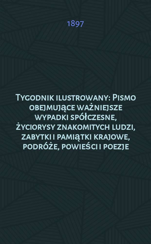 Tygodnik ilustrowany : Pismo obejmujące ważniejsze wypadki spółczesne, życiorysy znakomitych ludzi, zabytki i pamiątki krajowe, podróże, powieści i poezje, sprawozdania z dziedziny sztuk pięknych, piśmiennictwa nauk przyrodzonych, rolnictwa, przemysłu i wynalazków szkice obyczajowe i humorystyczne, typy ludowe, ubiory i kostiumy, archeologia i. t. d. 1897, №47(1987)