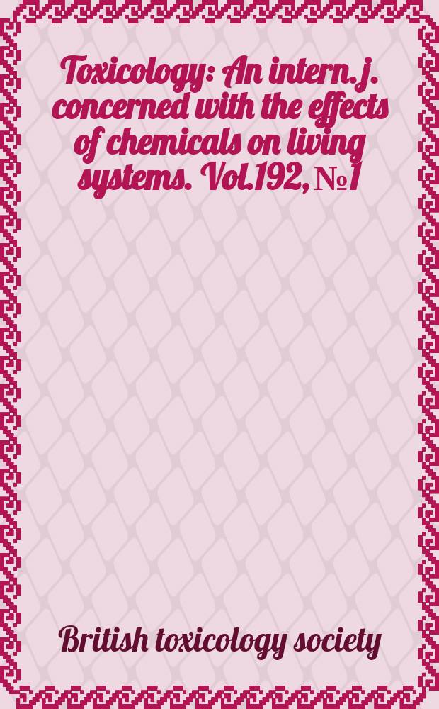 Toxicology : An intern. j. concerned with the effects of chemicals on living systems. Vol.192, №1 : Selected papers and abstracts of the British toxicology society Annual congress...