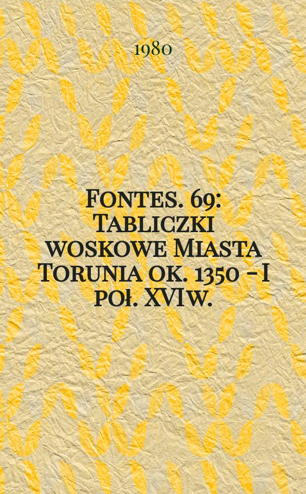 Fontes. 69 : Tabliczki woskowe Miasta Torunia ok. 1350 - I poł. XVI w.
