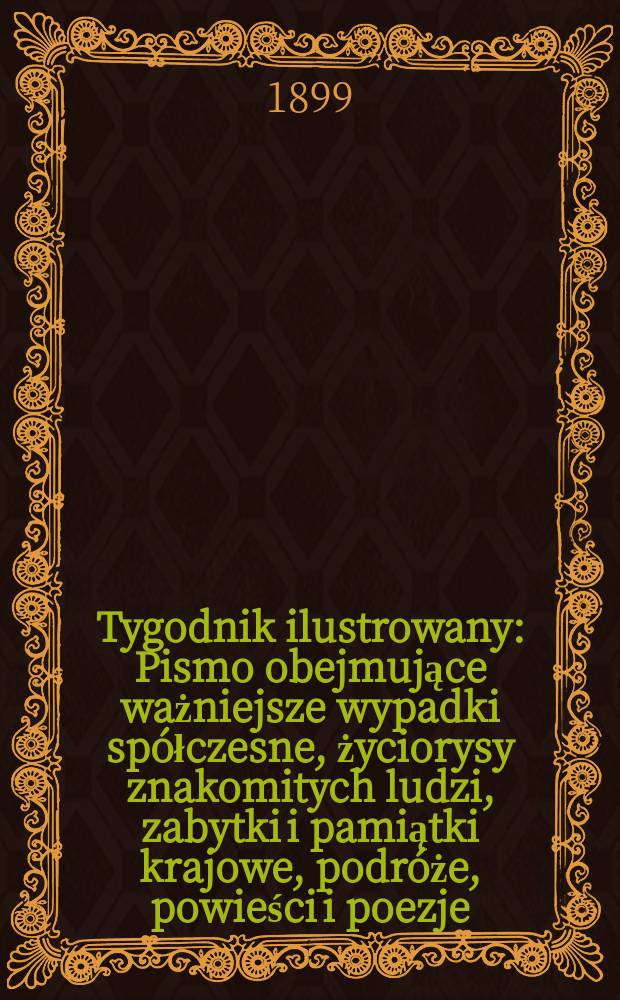 Tygodnik ilustrowany : Pismo obejmujące ważniejsze wypadki spółczesne, życiorysy znakomitych ludzi, zabytki i pamiątki krajowe, podróże, powieści i poezje, sprawozdania z dziedziny sztuk pięknych, piśmiennictwa nauk przyrodzonych, rolnictwa, przemysłu i wynalazków szkice obyczajowe i humorystyczne, typy ludowe, ubiory i kostiumy, archeologia i. t. d. 1899, №20(2064)