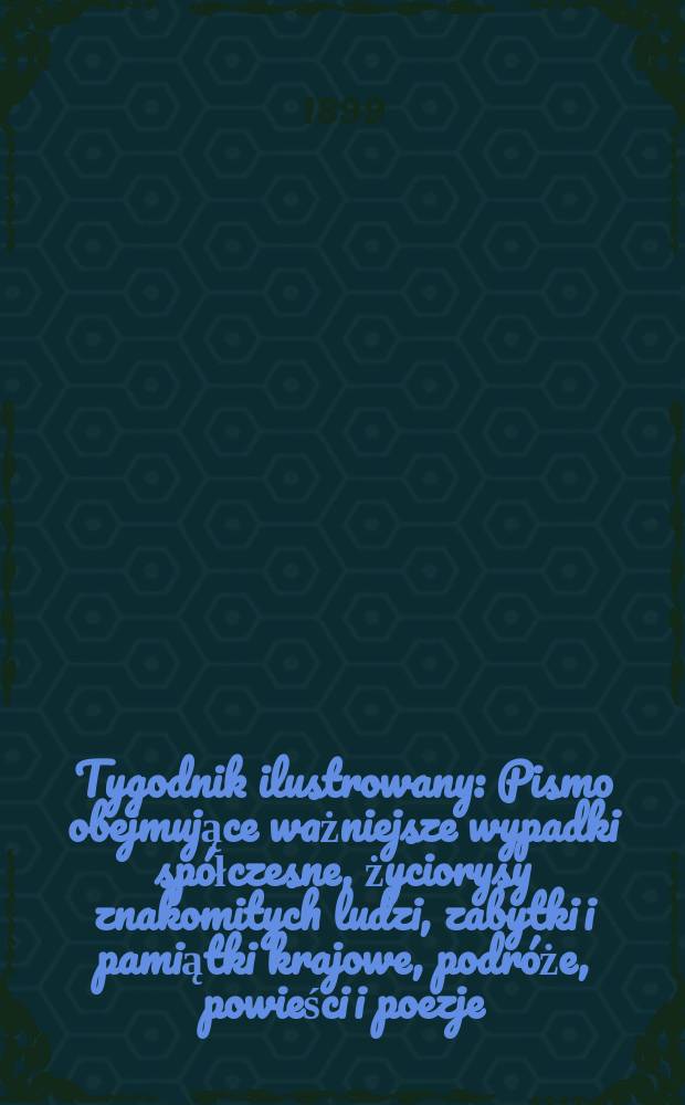 Tygodnik ilustrowany : Pismo obejmujące ważniejsze wypadki spółczesne, życiorysy znakomitych ludzi, zabytki i pamiątki krajowe, podróże, powieści i poezje, sprawozdania z dziedziny sztuk pięknych, piśmiennictwa nauk przyrodzonych, rolnictwa, przemysłu i wynalazków szkice obyczajowe i humorystyczne, typy ludowe, ubiory i kostiumy, archeologia i. t. d. 1899, №26(2070)