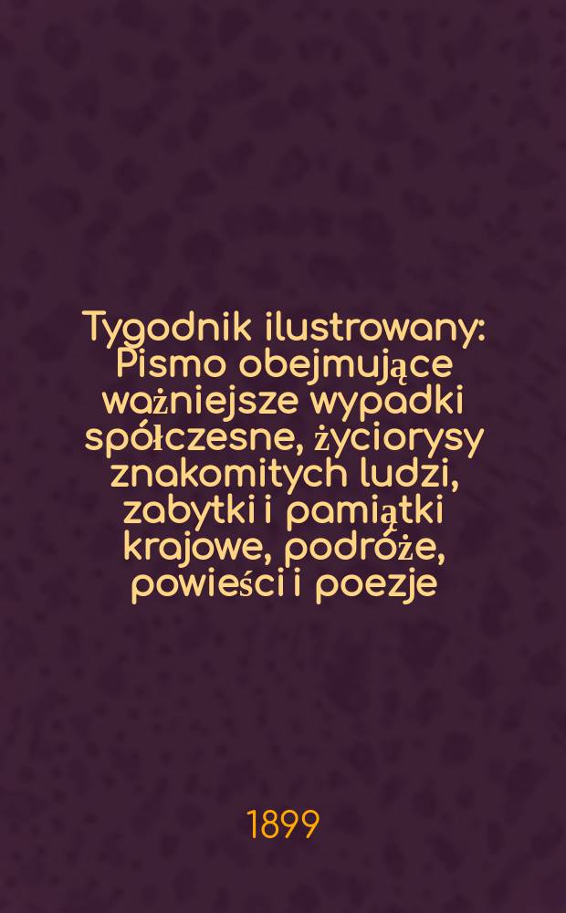 Tygodnik ilustrowany : Pismo obejmujące ważniejsze wypadki spółczesne, życiorysy znakomitych ludzi, zabytki i pamiątki krajowe, podróże, powieści i poezje, sprawozdania z dziedziny sztuk pięknych, piśmiennictwa nauk przyrodzonych, rolnictwa, przemysłu i wynalazków szkice obyczajowe i humorystyczne, typy ludowe, ubiory i kostiumy, archeologia i. t. d. 1899, №38(2082)