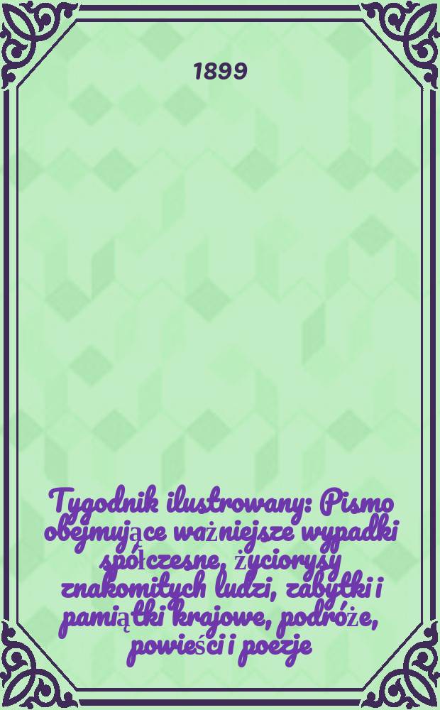 Tygodnik ilustrowany : Pismo obejmujące ważniejsze wypadki spółczesne, życiorysy znakomitych ludzi, zabytki i pamiątki krajowe, podróże, powieści i poezje, sprawozdania z dziedziny sztuk pięknych, piśmiennictwa nauk przyrodzonych, rolnictwa, przemysłu i wynalazków szkice obyczajowe i humorystyczne, typy ludowe, ubiory i kostiumy, archeologia i. t. d. 1899, №41(2085)