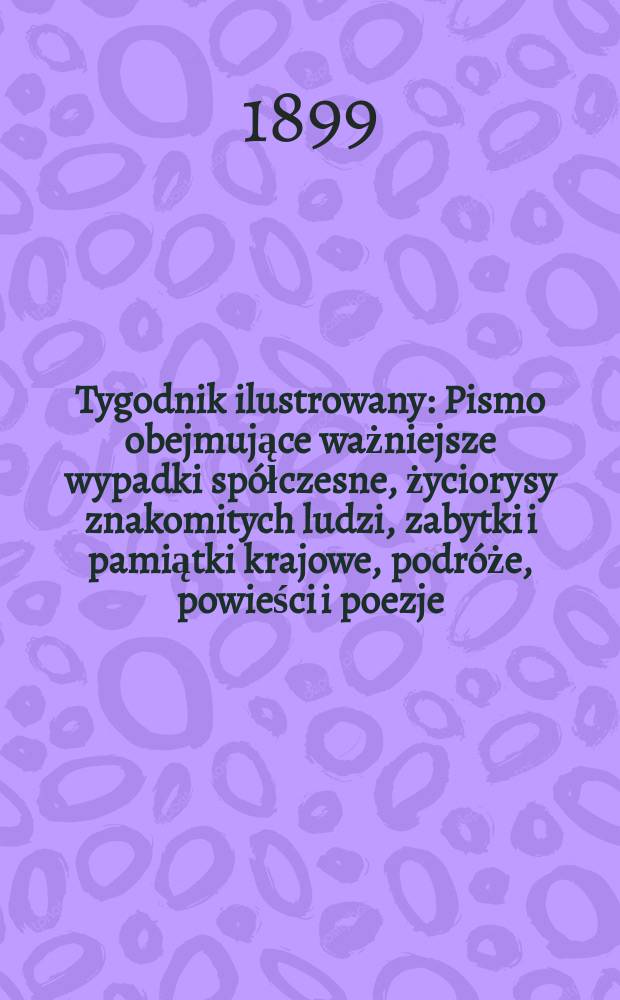 Tygodnik ilustrowany : Pismo obejmujące ważniejsze wypadki spółczesne, życiorysy znakomitych ludzi, zabytki i pamiątki krajowe, podróże, powieści i poezje, sprawozdania z dziedziny sztuk pięknych, piśmiennictwa nauk przyrodzonych, rolnictwa, przemysłu i wynalazków szkice obyczajowe i humorystyczne, typy ludowe, ubiory i kostiumy, archeologia i. t. d. 1899, №43(2087)