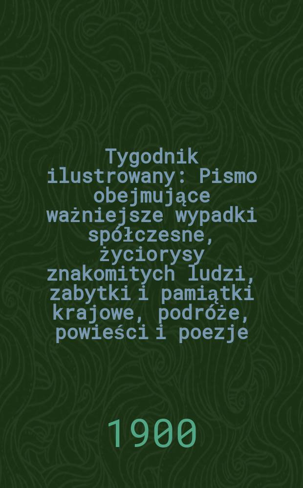 Tygodnik ilustrowany : Pismo obejmujące ważniejsze wypadki spółczesne, życiorysy znakomitych ludzi, zabytki i pamiątki krajowe, podróże, powieści i poezje, sprawozdania z dziedziny sztuk pięknych, piśmiennictwa nauk przyrodzonych, rolnictwa, przemysłu i wynalazków szkice obyczajowe i humorystyczne, typy ludowe, ubiory i kostiumy, archeologia i. t. d. 1900, №14(2111)