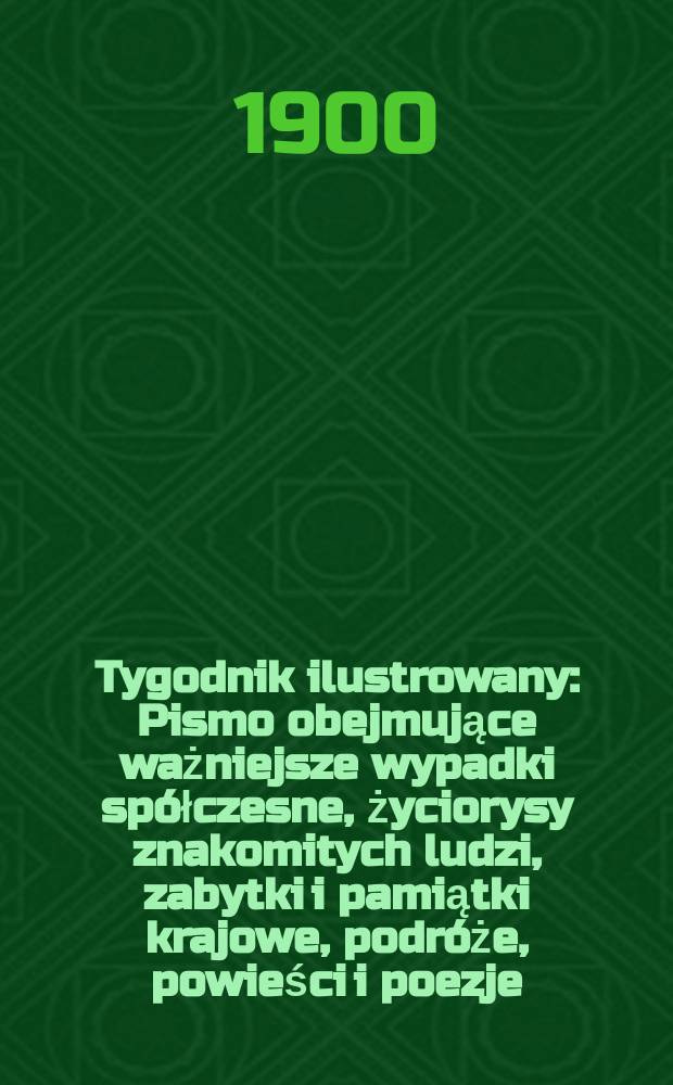Tygodnik ilustrowany : Pismo obejmujące ważniejsze wypadki spółczesne, życiorysy znakomitych ludzi, zabytki i pamiątki krajowe, podróże, powieści i poezje, sprawozdania z dziedziny sztuk pięknych, piśmiennictwa nauk przyrodzonych, rolnictwa, przemysłu i wynalazków szkice obyczajowe i humorystyczne, typy ludowe, ubiory i kostiumy, archeologia i. t. d. 1900, №38(2135)