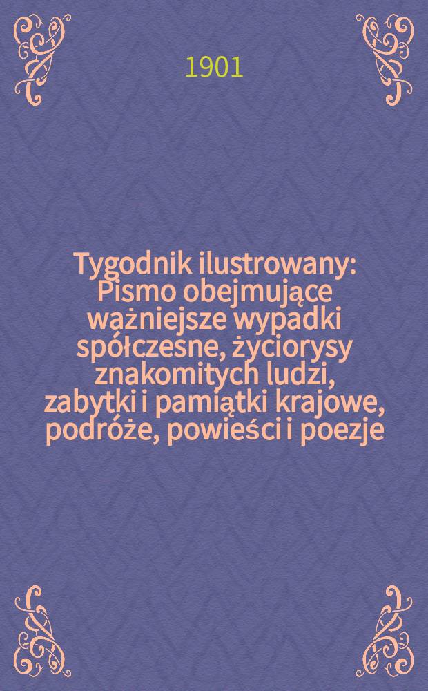 Tygodnik ilustrowany : Pismo obejmujące ważniejsze wypadki sp&oacute;łczesne, życiorysy znakomitych ludzi, zabytki i pamiątki krajowe, podr&oacute;że, powieści i poezje, sprawozdania z dziedziny sztuk pięknych, piśmiennictwa nauk przyrodzonych, rolnictwa, przemysłu i wynalazk&oacute;w szkice obyczajowe i humorystyczne, typy ludowe, ubiory i kostiumy, archeologia i. t. d. 1901, №22(2171)