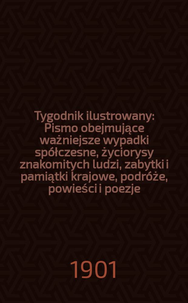 Tygodnik ilustrowany : Pismo obejmujące ważniejsze wypadki spółczesne, życiorysy znakomitych ludzi, zabytki i pamiątki krajowe, podróże, powieści i poezje, sprawozdania z dziedziny sztuk pięknych, piśmiennictwa nauk przyrodzonych, rolnictwa, przemysłu i wynalazków szkice obyczajowe i humorystyczne, typy ludowe, ubiory i kostiumy, archeologia i. t. d. 1901, №36(2185)