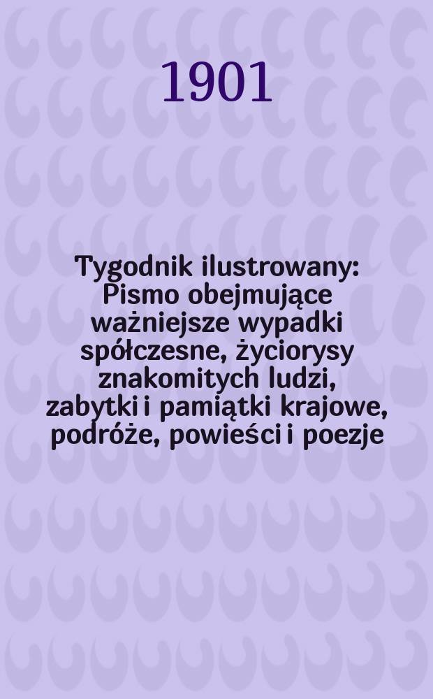 Tygodnik ilustrowany : Pismo obejmujące ważniejsze wypadki sp&oacute;łczesne, życiorysy znakomitych ludzi, zabytki i pamiątki krajowe, podr&oacute;że, powieści i poezje, sprawozdania z dziedziny sztuk pięknych, piśmiennictwa nauk przyrodzonych, rolnictwa, przemysłu i wynalazk&oacute;w szkice obyczajowe i humorystyczne, typy ludowe, ubiory i kostiumy, archeologia i. t. d. 1901, №39(2188)