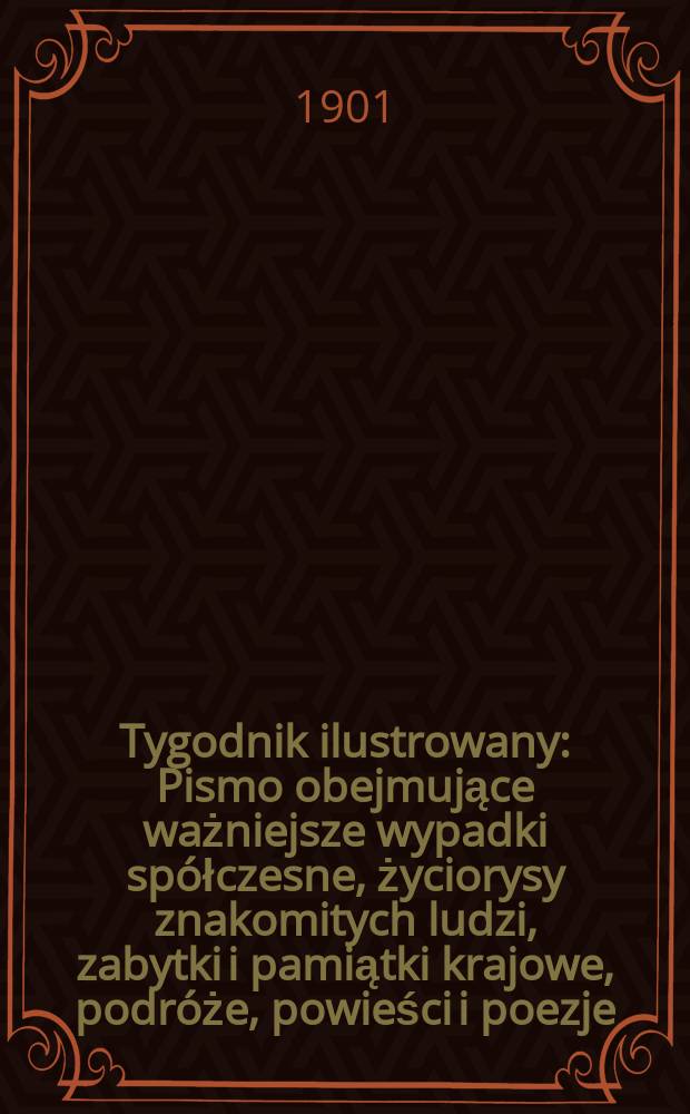 Tygodnik ilustrowany : Pismo obejmujące ważniejsze wypadki spółczesne, życiorysy znakomitych ludzi, zabytki i pamiątki krajowe, podróże, powieści i poezje, sprawozdania z dziedziny sztuk pięknych, piśmiennictwa nauk przyrodzonych, rolnictwa, przemysłu i wynalazków szkice obyczajowe i humorystyczne, typy ludowe, ubiory i kostiumy, archeologia i. t. d. 1901, №44(2193)