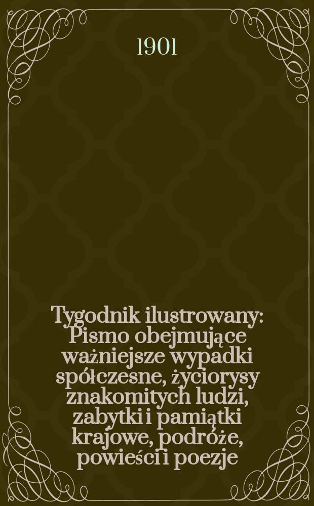 Tygodnik ilustrowany : Pismo obejmujące ważniejsze wypadki spółczesne, życiorysy znakomitych ludzi, zabytki i pamiątki krajowe, podróże, powieści i poezje, sprawozdania z dziedziny sztuk pięknych, piśmiennictwa nauk przyrodzonych, rolnictwa, przemysłu i wynalazków szkice obyczajowe i humorystyczne, typy ludowe, ubiory i kostiumy, archeologia i. t. d. 1901, №45(2194)