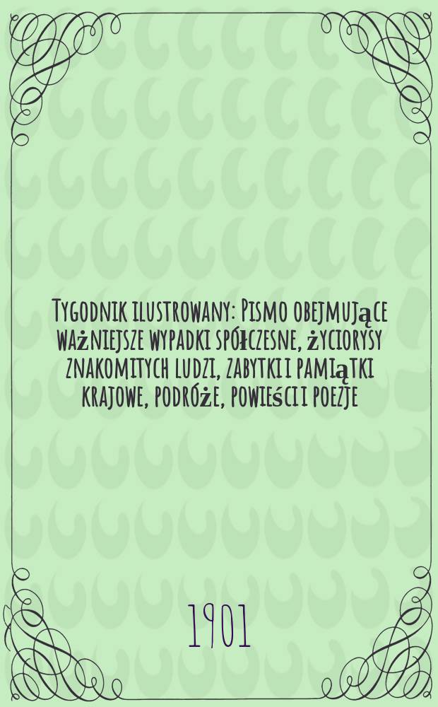 Tygodnik ilustrowany : Pismo obejmujące ważniejsze wypadki spółczesne, życiorysy znakomitych ludzi, zabytki i pamiątki krajowe, podróże, powieści i poezje, sprawozdania z dziedziny sztuk pięknych, piśmiennictwa nauk przyrodzonych, rolnictwa, przemysłu i wynalazków szkice obyczajowe i humorystyczne, typy ludowe, ubiory i kostiumy, archeologia i. t. d. 1901, №51(2200)