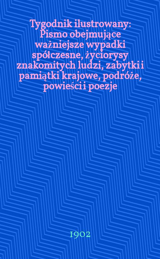 Tygodnik ilustrowany : Pismo obejmujące ważniejsze wypadki spółczesne, życiorysy znakomitych ludzi, zabytki i pamiątki krajowe, podróże, powieści i poezje, sprawozdania z dziedziny sztuk pięknych, piśmiennictwa nauk przyrodzonych, rolnictwa, przemysłu i wynalazków szkice obyczajowe i humorystyczne, typy ludowe, ubiory i kostiumy, archeologia i. t. d. 1902, №44(2245)