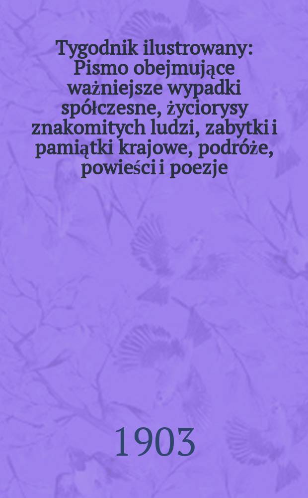 Tygodnik ilustrowany : Pismo obejmujące ważniejsze wypadki spółczesne, życiorysy znakomitych ludzi, zabytki i pamiątki krajowe, podróże, powieści i poezje, sprawozdania z dziedziny sztuk pięknych, piśmiennictwa nauk przyrodzonych, rolnictwa, przemysłu i wynalazków szkice obyczajowe i humorystyczne, typy ludowe, ubiory i kostiumy, archeologia i. t. d. 1903, №15(2267)