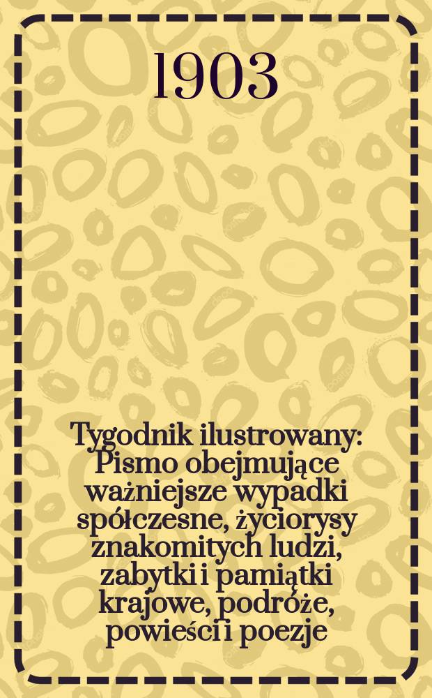 Tygodnik ilustrowany : Pismo obejmujące ważniejsze wypadki spółczesne, życiorysy znakomitych ludzi, zabytki i pamiątki krajowe, podróże, powieści i poezje, sprawozdania z dziedziny sztuk pięknych, piśmiennictwa nauk przyrodzonych, rolnictwa, przemysłu i wynalazków szkice obyczajowe i humorystyczne, typy ludowe, ubiory i kostiumy, archeologia i. t. d. 1903, №25(2277)