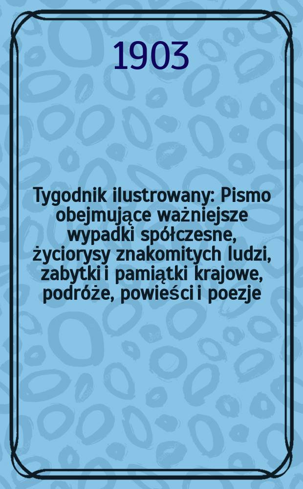 Tygodnik ilustrowany : Pismo obejmujące ważniejsze wypadki spółczesne, życiorysy znakomitych ludzi, zabytki i pamiątki krajowe, podróże, powieści i poezje, sprawozdania z dziedziny sztuk pięknych, piśmiennictwa nauk przyrodzonych, rolnictwa, przemysłu i wynalazków szkice obyczajowe i humorystyczne, typy ludowe, ubiory i kostiumy, archeologia i. t. d. 1903, №32(2284)