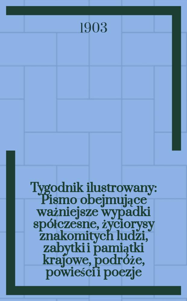 Tygodnik ilustrowany : Pismo obejmujące ważniejsze wypadki spółczesne, życiorysy znakomitych ludzi, zabytki i pamiątki krajowe, podróże, powieści i poezje, sprawozdania z dziedziny sztuk pięknych, piśmiennictwa nauk przyrodzonych, rolnictwa, przemysłu i wynalazków szkice obyczajowe i humorystyczne, typy ludowe, ubiory i kostiumy, archeologia i. t. d. 1903, №37(2289)