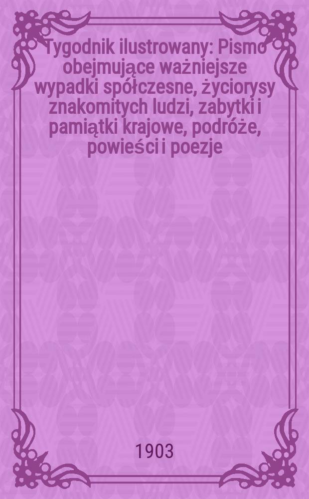 Tygodnik ilustrowany : Pismo obejmujące ważniejsze wypadki spółczesne, życiorysy znakomitych ludzi, zabytki i pamiątki krajowe, podróże, powieści i poezje, sprawozdania z dziedziny sztuk pięknych, piśmiennictwa nauk przyrodzonych, rolnictwa, przemysłu i wynalazków szkice obyczajowe i humorystyczne, typy ludowe, ubiory i kostiumy, archeologia i. t. d. 1903, №38(2290)