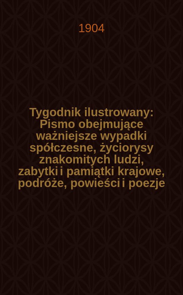 Tygodnik ilustrowany : Pismo obejmujące ważniejsze wypadki spółczesne, życiorysy znakomitych ludzi, zabytki i pamiątki krajowe, podróże, powieści i poezje, sprawozdania z dziedziny sztuk pięknych, piśmiennictwa nauk przyrodzonych, rolnictwa, przemysłu i wynalazków szkice obyczajowe i humorystyczne, typy ludowe, ubiory i kostiumy, archeologia i. t. d. 1904, №13(2317)