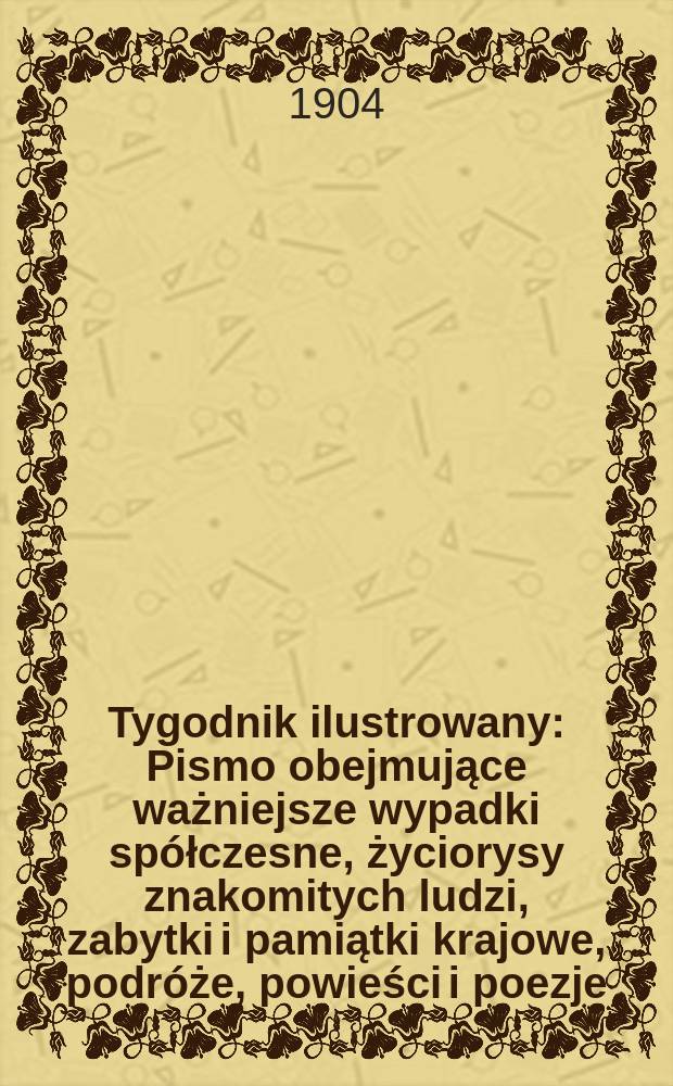Tygodnik ilustrowany : Pismo obejmujące ważniejsze wypadki spółczesne, życiorysy znakomitych ludzi, zabytki i pamiątki krajowe, podróże, powieści i poezje, sprawozdania z dziedziny sztuk pięknych, piśmiennictwa nauk przyrodzonych, rolnictwa, przemysłu i wynalazków szkice obyczajowe i humorystyczne, typy ludowe, ubiory i kostiumy, archeologia i. t. d. 1904, №14(2318)