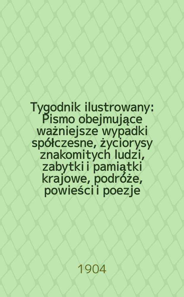 Tygodnik ilustrowany : Pismo obejmujące ważniejsze wypadki spółczesne, życiorysy znakomitych ludzi, zabytki i pamiątki krajowe, podróże, powieści i poezje, sprawozdania z dziedziny sztuk pięknych, piśmiennictwa nauk przyrodzonych, rolnictwa, przemysłu i wynalazków szkice obyczajowe i humorystyczne, typy ludowe, ubiory i kostiumy, archeologia i. t. d. 1904, №24(2328)